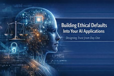 Building Ethical Defaults Into Your AI Applications: Designing Trust from Day One