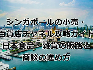 シンガポールの小売・百貨店チャネル攻略ガイド｜日本食品・雑貨の販路と商談の進め方