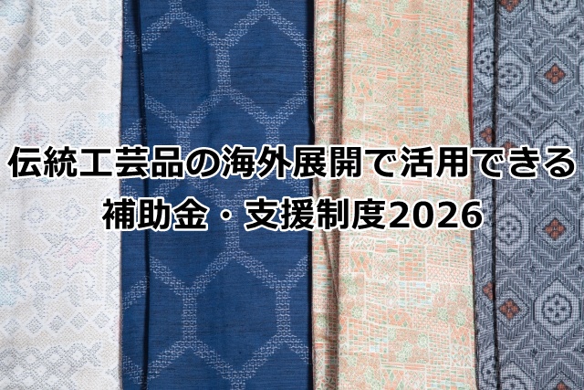 伝統工芸品の海外展開で活用できる補助金・支援制度2026｜TAKUMI NEXT
