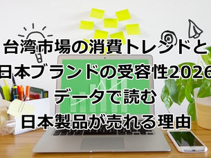 台湾市場の消費トレンドと日本ブランドの受容性2026｜データで読む『日本製品が売れる理由』