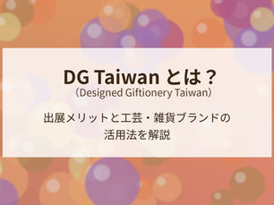 DG Taiwan(旧 Giftionery Taipei)とは?出展メリットと工芸・雑貨ブランドの活用法を解説