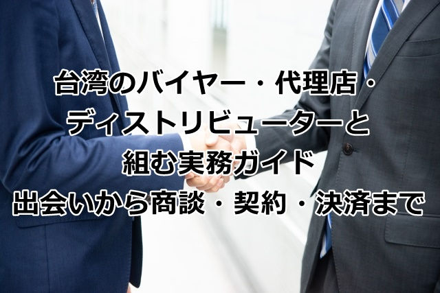 台湾のバイヤー・代理店・ディストリビューターと組む実務ガイド｜出会いから商談・契約・決済まで