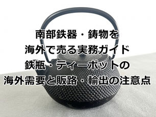 南部鉄器・鋳物を海外で売る実務ガイド|鉄瓶・ティーポットの海外需要と販路・輸出の注意点