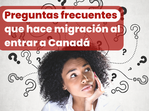 Preguntas frecuentes que hace migración al entrar a Canadá