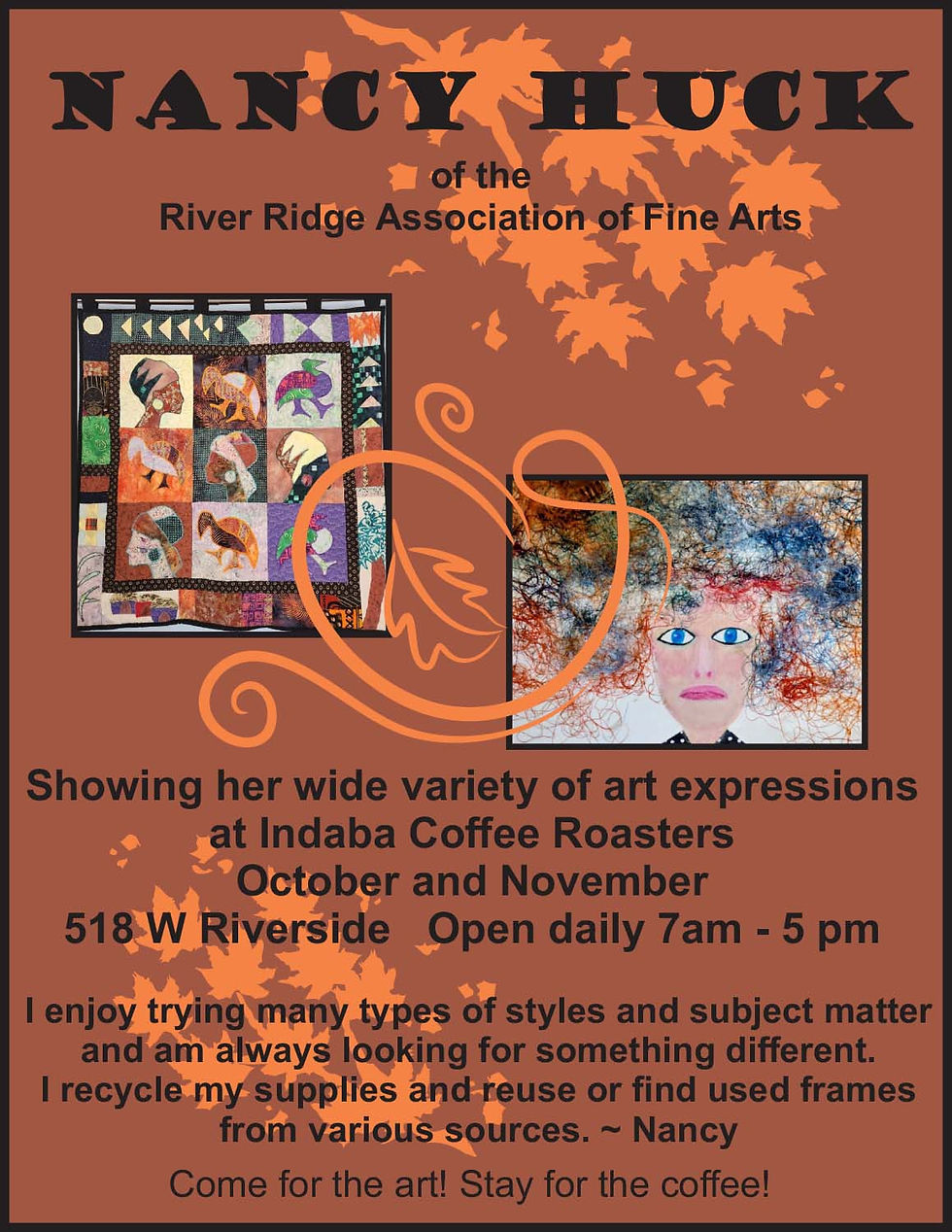 Showing her wide variety of art expressions at Indaba Coffee Roasters October and November 518 W Riverside Open daily 7am - 5 pm I enjoy trying many types of styles and subject matter and am always looking for something different. I recycle my supplies and reuse or find used frames from various sources. ~ Nancy Come for the art! Stay for the coffee!