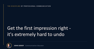 Get the first impression right - it's extremely hard to undo