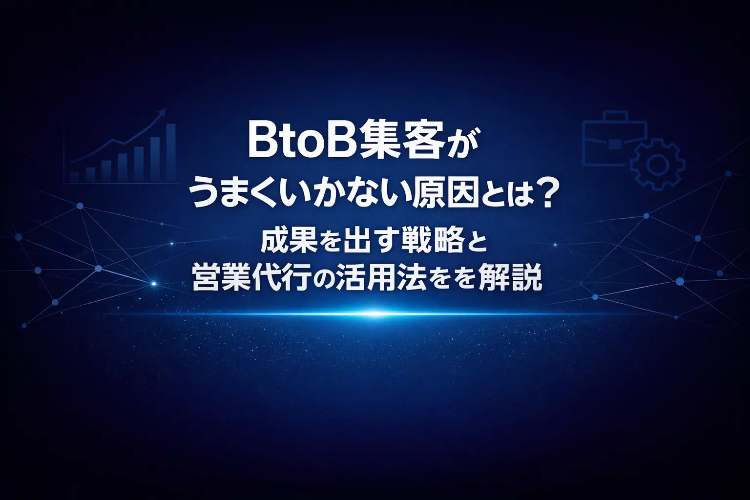 BtoB集客がうまくいかない原因とは?手法の選び方と商談につなげる改善手順