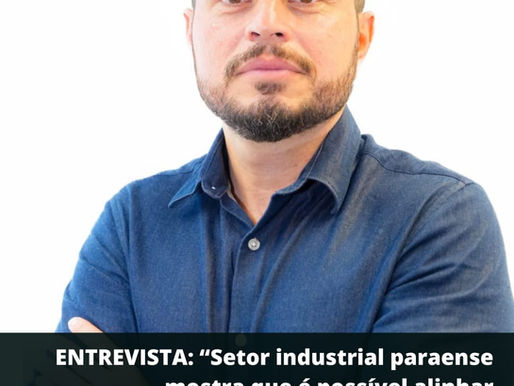ENTREVISTA: “Setor industrial paraense mostra que é possível alinhar competitividade à preservação ambiental”, afirma dirigente da Fiepa