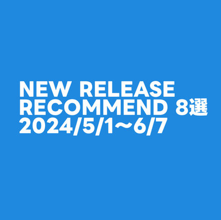 『2024/5/1〜6/7』NEW RELEASE RECOMMEND 8選