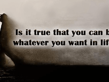 Is it true that you can be whatever you want in life?