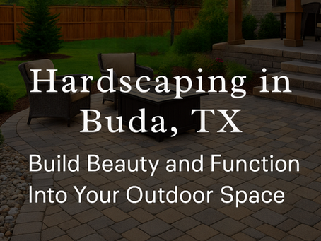 Hardscaping in Buda, TX: Build Beauty and Function Into Your Outdoor Space
