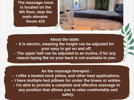 Westminster December source article, discusses accommodations to aid in accessibility. The room is near the elevator, the table is electric and can move heights, as well as can sit at an incline. As the therapist I also offer heated pillow for the neck, and bed pillows for bolstering the body.