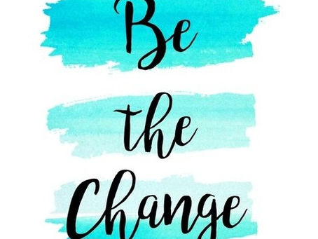Be The Change You Want To See