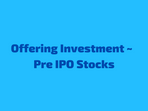 Offering Investment ~ Pre IPO Stocks