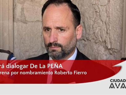 Buscará dialogar De La Peña con Morena por nombramiento Roberto Fierro