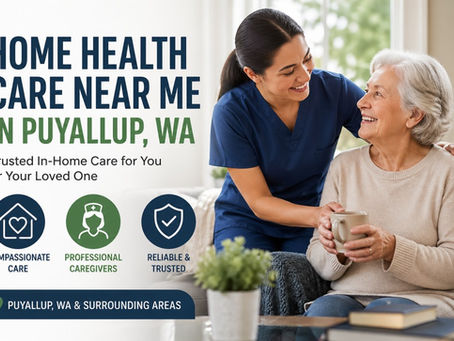 How to Find Reliable Home Health Care Near Me in Puyallup, WA