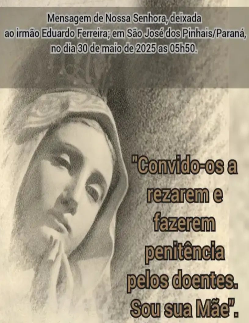 Imagem em tons de cinza de Nossa Senhora, com uma mensagem escrita em português: "Convido-os a rezarem e fazerem penitência pelos doentes. Sou sua Mãe". A mensagem indica que foi deixada ao irmão Eduardo Ferreira em São José dos Pinhais, Paraná, no dia 30 de maio de 2025.