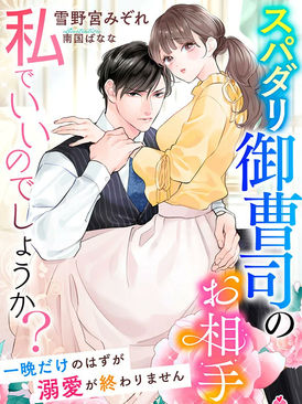 『スパダリ御曹司のお相手が、私でいいのでしょうか？～一晩だけのはずが溺愛が終わりません～』雪野宮みぞれ