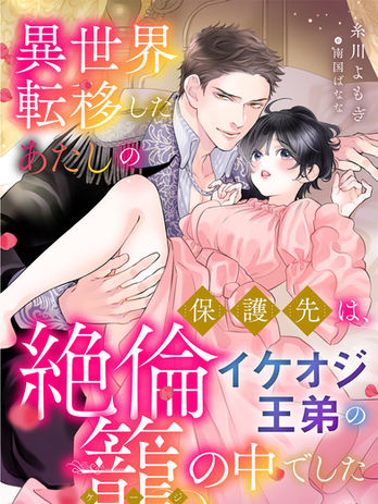 『異世界転移したあたしの保護先は、絶倫イケオジ王弟の籠の中でした』糸川よもぎ