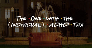 The One with the ADHD Tax: Part 1 - The Individual ADHD Tax