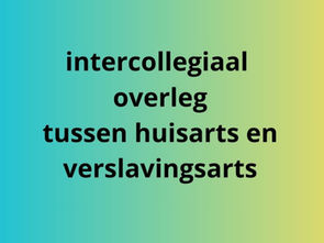 Intercollegiaal overleg tussen huisarts en verslavingsarts: wat kan dit voor jou betekenen
