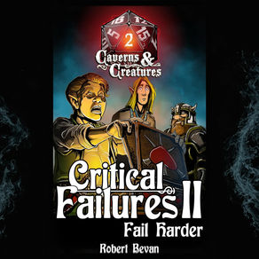 Critical Failures II: Fail Harder Caverns and Creatures Book 2 By Robert Bevan