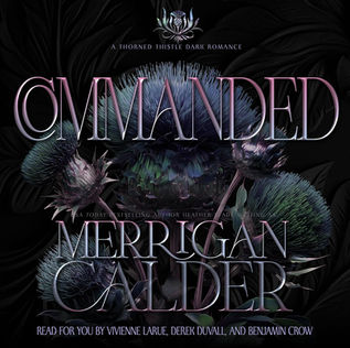 Commanded A Thorned Thistle Dark Romance, Book 1 By: Merrigan Calder