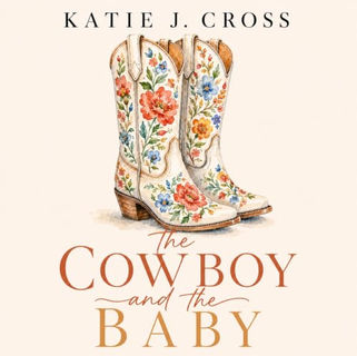 The Cowboy and the Baby The Iron Creek Ranch Series, Book 1 By: Katie J. Cross