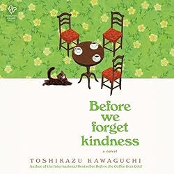 Before We Forget Kindness A Novel By: Toshikazu Kawaguchi