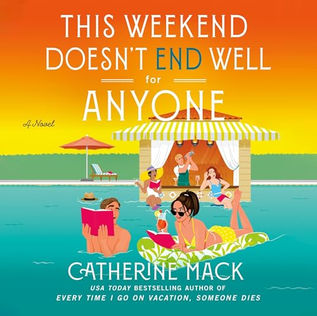 This Weekend Doesn't End Well for Anyone A Novel By: Catherine Mack