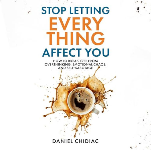Stop Letting Everything Affect You How to Break Free from Overthinking, Emotional Chaos, and Self-Sabotage By: Daniel Chidiac Free Audiobook