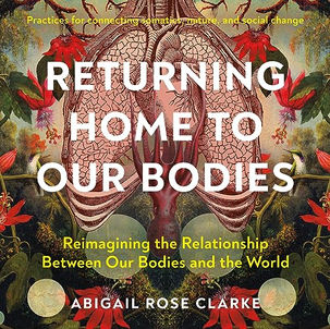Returning Home to Our Bodies By: Abigail Rose Clarke