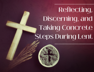 Reflecting, Discerning, and Taking Concrete Steps During Lent