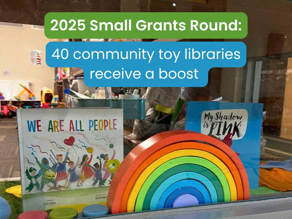 Toy library display with rainbow stacker and books; text reads 2025 Small Grants Round: 40 community toy libraries receive a boost.