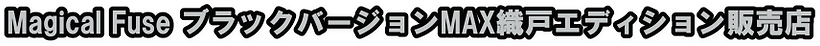 1_Magical Fuse ブラックバージョンMAX織戸エディション販売店.png