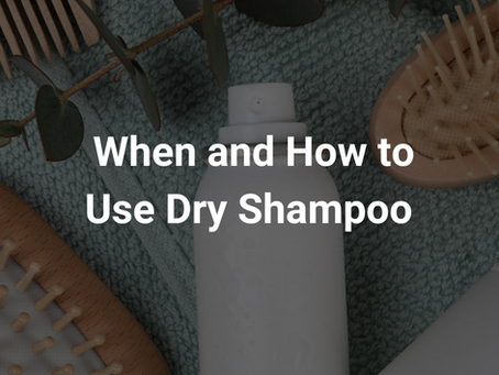 When and How to Use Dry Shampoo