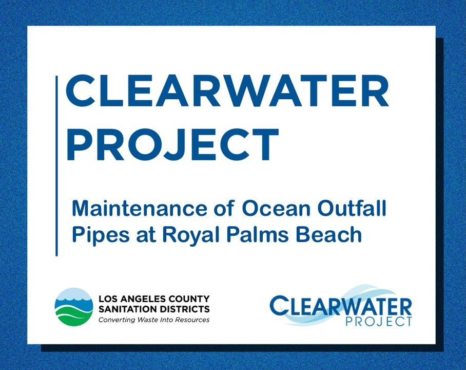 Clearwater Project Upcoming Maintenance Work of Ocean Outfalls at Royal Palms Beach The Sanitation Districts will also be conducting maintenance on its ocean outfall pipes located offshore Royal Palms Beach from August through October 2026. Crews will be working Monday through Saturday, 24 hours a day, with work lights being used during nighttime hours. For public safety, the Districts advise boaters and ocean goers to avoid this offshore area while crews are at work 