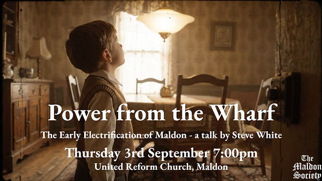 Next Talk - 3rd September:
Power from the Wharf: The Early Electrification of Maldon - Steve White