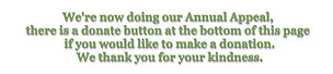 We're now doing our Annual Appeal, there is a donate button at the bottom of this page if you would like to make a donation. We thank you for your kindness.