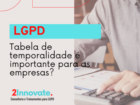 LGPD Tabela de temporalidade é importante para as empresas?