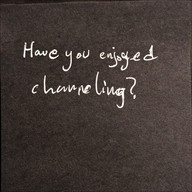 Have you enjoyed channeling?