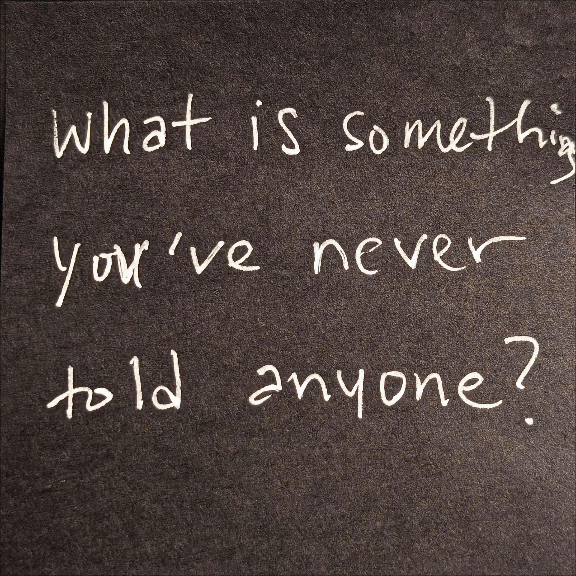 What is something you never told anyone?