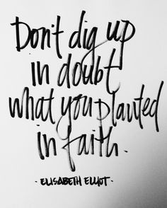 Don't dig up in doubt what you planted in faith