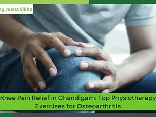 Knee Pain Relief in Chandigarh: Top Physiotherapy Exercises for Osteoarthritis