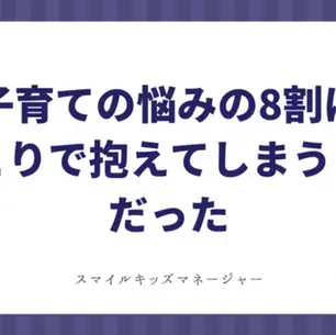 子育ての悩みの8割は「ひとりで抱えてしまうこと」だった