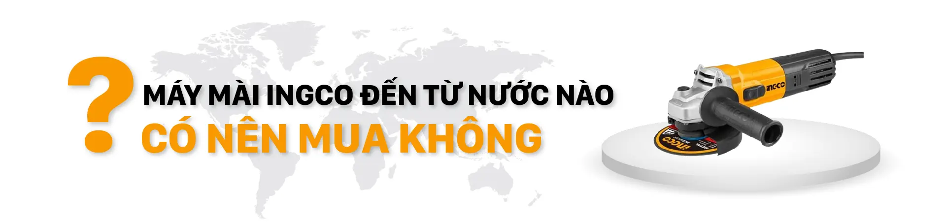 Máy mài INGCO đến từ nước nào? Có nên mua không?
