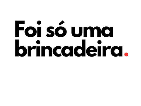 Cuidado com as "brincadeirinhas"