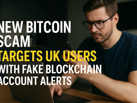 ⚠️ Beware: New Bitcoin Scam Targets UK Users With Fake Blockchain Account Alerts
