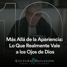 Reflexión Nº10: Mas allá de las apariencias: lo que realmente vale a los ojos de Dios