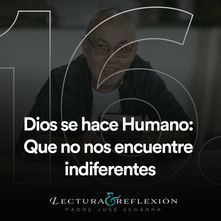 Reflexión Nº16: Dios se hace Humano: Que no nos encuentre indiferentes